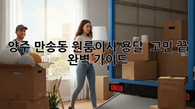 양주 만송동 원룸이사 용달 🚚💨 고민 끝! 완벽 가이드
