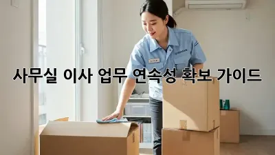 사무실 이사, 업무 연속성 확보 가이드