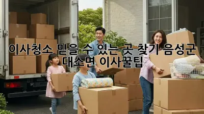 이사청소, 믿을 수 있는 곳 찾기: 음성군 대소면 이사꿀팁