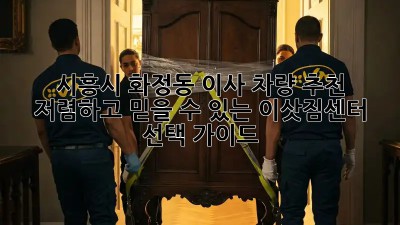 시흥시 화정동 이사 차량 추천: 저렴하고 믿을 수 있는 이삿짐센터 선택 가이드!