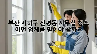 부산 사하구 신평동 사무실 청소, 어떤 업체를 믿어야 할까요?